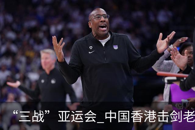 “三战”亚运会 中国香港击剑老将吴浩天期待“突破自我”