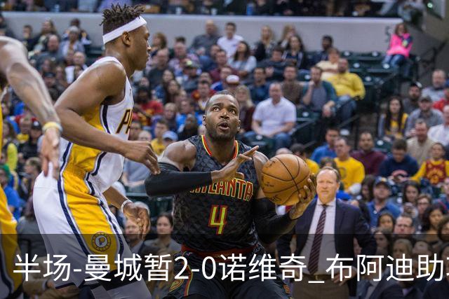 半场-曼城暂2-0诺维奇 布阿迪助攻谢尔基单刀破门 17岁桑巴破门